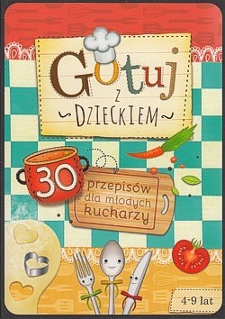 Gotuj z dzieckiem : 30 przepisów dla młodych kucharzy 4-9 lat