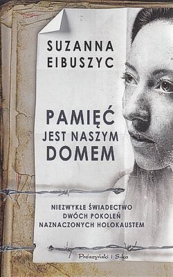 Pamięć jest naszym domem : niezwykłe świadectwo dwóch pokoleń naznaczonych Holokaustem