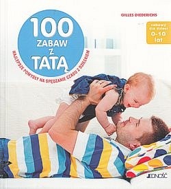 100 zabaw z tatą : najlepsze pomysły na spędzanie czasu z dzieckiem