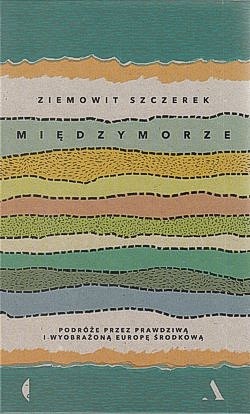 Międzymorze : podróże przez prawdziwą i wyobrażoną Europę Środkową