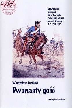 Skan okładki: Dwunasty gość : opowiadania imć pana Wita Narwoja rotmistrza Konnej Gwardii Koronnej A.D. 1760-1767