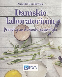 Damskie laboratorium : przepisy na domowe kosmetyki