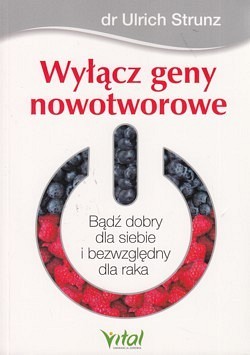 Wyłącz geny nowotworowe : bądź dobry dla siebie i bezwzględny dla raka