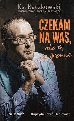 Ksiądz Jan Kaczkowski : czekam na was, ale się nie spieszcie