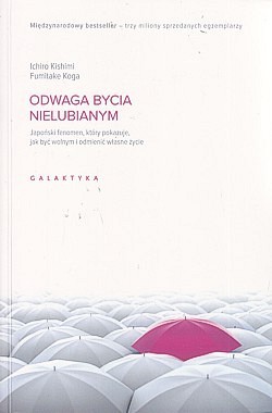 Odwaga bycia nielubianym : japoński fenomen, który pokazuje, jak być wolnym i odmienić własne życie