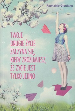 Skan okładki: Twoje drugie życie zaczyna się, kiedy zrozumiesz, że życie jest tylko jedno