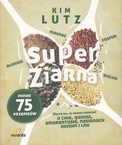 Skan okładki: Super ziarna : wszystko, co musisz wiedzieć o chia, quinoa, amarantusie, nasionach konopi i lnu