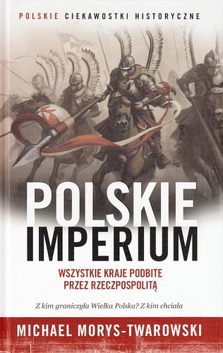 Polskie imperium : wszystkie kraje podbite przez Rzeczpospolitą