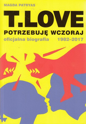 T.Love : potrzebuję wczoraj : oficjalna biografia 1982-2017