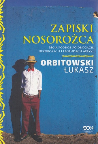 Zapiski nosorożca : moja podróż po drogach, bezdrożach i legendach Afryki