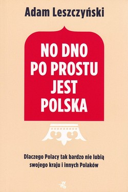 Skan okładki: No dno po prostu jest Polska : dlaczego Polacy tak bardzo nie lubią swojego kraju i innych Polaków