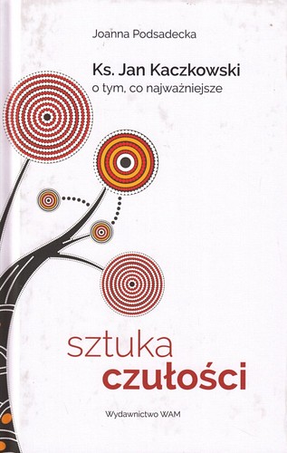 Sztuka czułości : ks. Jan Kaczkowski o tym, co najważniejsze