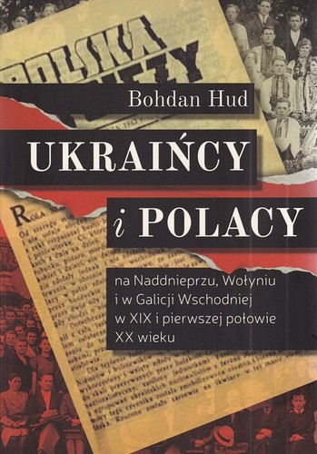 Ukraińcy i Polacy na Naddnieprzu, Wołyniu i w Galicji Wschodniej w XIX i w pierwszej połowie XX wieku : zarys historii konfliktów społeczno-etnicznych