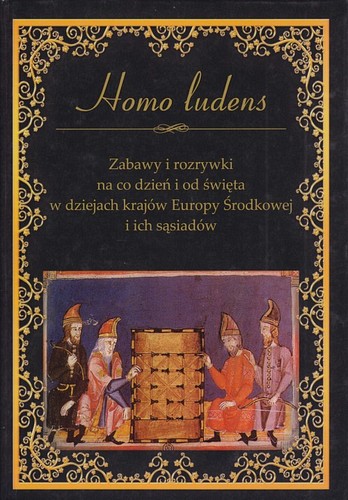 Homo ludens : zabawy i rozrywki na co dzień i od święta w dziejach krajów Europy Środkowej i ich sąsiadów