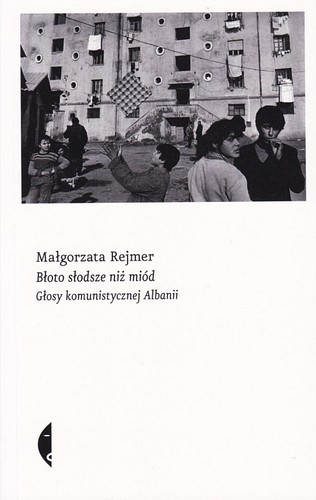 Błoto słodsze niż miód : głosy komunistycznej Albanii