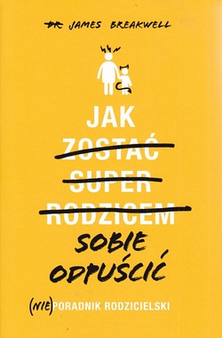 Skan okładki: Jak zostać super rodzicem - sobie odpuścić