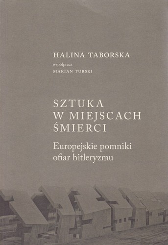 Sztuka w miejscach śmierci : europejskie pomniki ofiar hitleryzmu