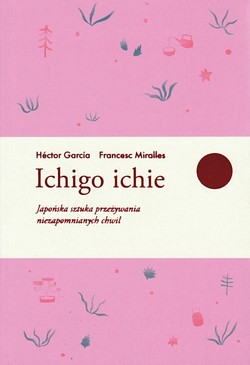 Skan okładki: Ichigo ichie : japońska sztuka przeżywania niezapomnianych chwil