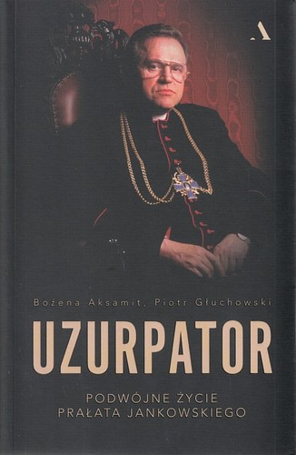 Uzurpator : podwójne życie prałata Jankowskiego