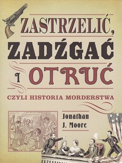 Skan okładki: Zastrzelić, zadźgać i otruć czyli Historia morderstwa