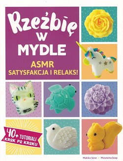 Skan okładki: Rzeźbię w mydle : ASMR satysfakcja i relaks! : 40+ tutoriali krok po kroku Rzeźbię w mydle : ASMR satysfakcja i relaks! : 40+ tutoriali krok po kroku