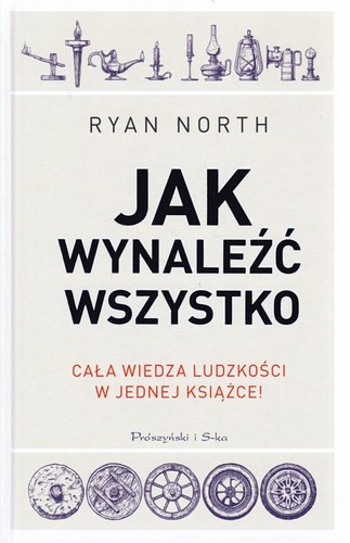 Jak wynaleźć wszystko : cała wiedza ludzkości w jednej książce!