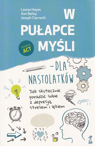 W pułapce myśli.Dla nastolatków. Jak skutecznie poradzić sobie z depresją, stresem i lękiem