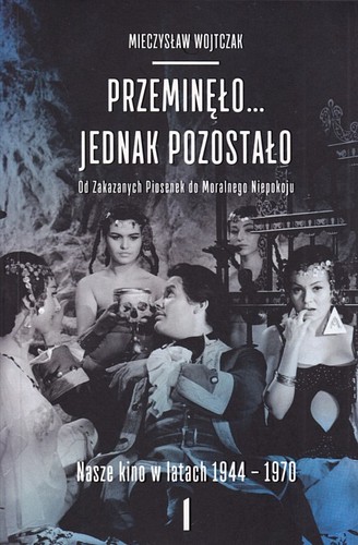 Przeminęło... jednak pozostało. Od Zakazanych piosenek do Moralnego Niepokoju. Nasze kino w latach 1944-1970. 1