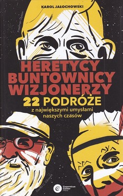 Skan okładki: Heretycy buntownicy wizjonerzy : 22 podróże z największymi umysłami naszych czasów