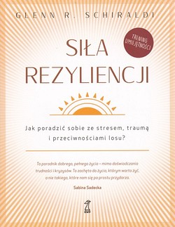 Skan okładki: Siła rezyliencji : jak poradzić sobie ze stresem, traumą i przeciwnościami losu?