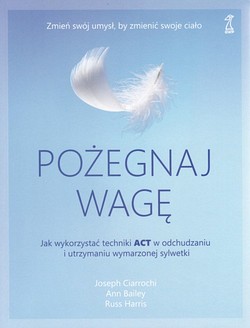 Skan okładki: Pożegnaj wagę : jak wykorzystać techniki ACT w odchudzaniu i utrzymaniu wymarzonej sylwetki