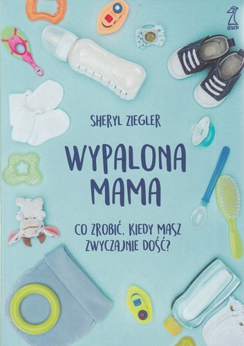 Wypalona mama : co zrobić, kiedy masz zwyczajnie dość?