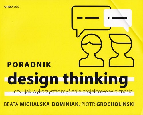 Poradnik design thinking - czyli Jak wykorzystać myślenie projektowe w biznesie