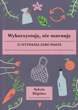 Skan okładki: Wykorzystuję, nie marnuję : 52 wyzwania zero waste