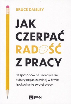 Skan okładki: Jak czerpać radość z pracy : 30 sposobów na uzdrowienie kultury organizacyjnej w firmie i pokochanie swojej pracy