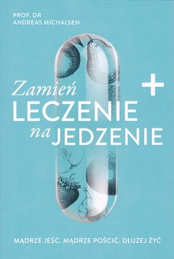 Skan okładki: Zamień leczenie na jedzenie : mądrze jeść : mądrze pościć : dłużej żyć