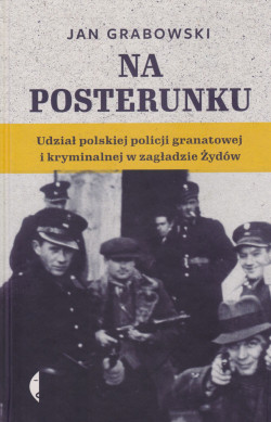 Skan okładki: Na posterunku : udział polskiej policji granatowej i kryminalnej w zagładzie Żydów