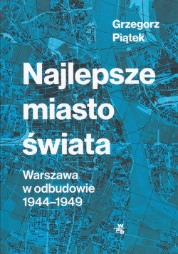 Skan okładki: Najlepsze miasto świata : Warszawa w odbudowie 1944-1949