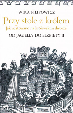 Skan okładki: Przy stole z królem : jak ucztowano na królewskim dworze - od Jagiełły do Elżbiety II