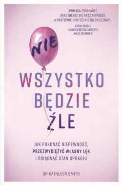 Skan okładki: Nie wszystko będzie źle : jak pokonać niepewność, przezwycieżyć własny lęk i osiągnąć stan spokoju