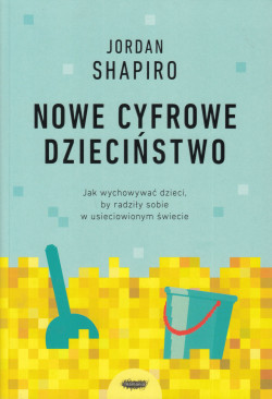 Skan okładki: Nowe cyfrowe dzieciństwo : jak wychowywać dzieci, by radziły sobie w usieciowionym świecie