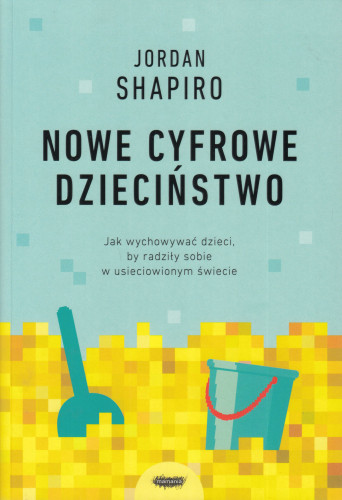 Nowe cyfrowe dzieciństwo : jak wychowywać dzieci, by radziły sobie w usieciowionym świecie