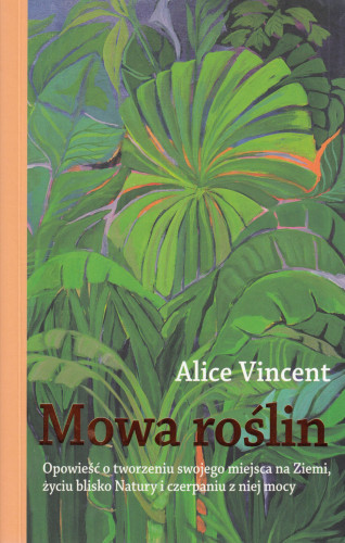 Mowa roślin : opowieść o tworzeniu swojego miejsca na Ziemi, życiu blisko Natury i czerpaniu z niej mocy