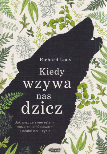 Kiedy wzywa nas dzicz : jak więź ze zwierzętami może zmienić nasze - i ocalić ich - życie