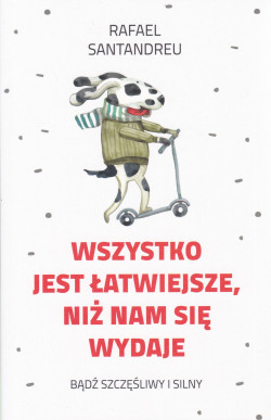 Skan okładki: Wszystko jest łatwiejsze, niż nam się wydaje : bądź szczęśliwy i silny