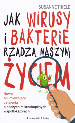 Skan okładki: Jak wirusy i bakterie rządzą naszym życiem : nowe zdumiewające ustalenia o naszych mikroskopijnych współlokatorach