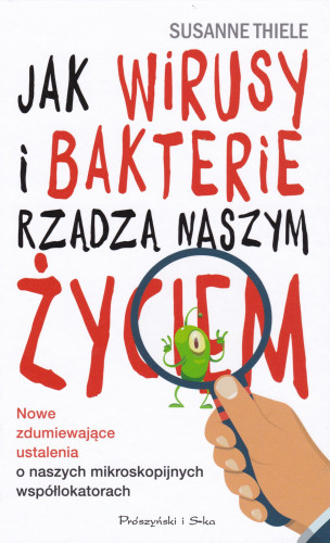 Jak wirusy i bakterie rządzą naszym życiem : nowe zdumiewające ustalenia o naszych mikroskopijnych współlokatorach