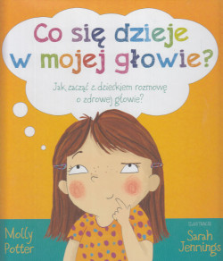 Skan okładki: Co się dzieje w mojej głowie? : jak zacząć z dzieckiem rozmowę o zdrowej głowie?