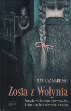 Skan okładki: Zosia z Wołynia : Prawdziwa historia dziewczynki, która ocaliła żydowskie dziecko