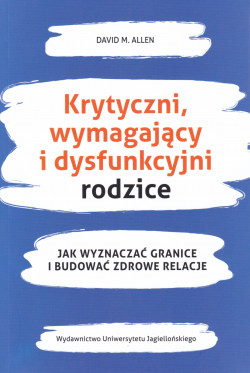 Skan okładki: Krytyczni, wymagający i dysfunkcyjni rodzice : jak wyznaczać granice i budować zdrowe relacje